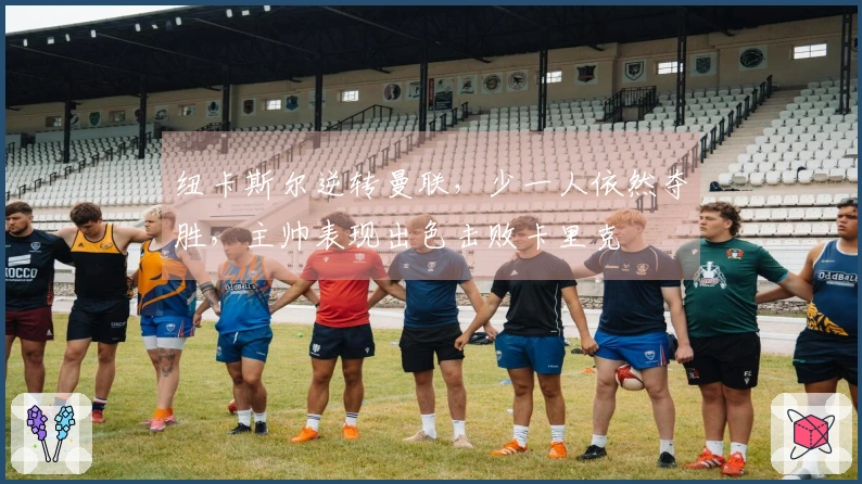 纽卡斯尔逆转曼联，少一人依然夺胜，主帅表现出色击败卡里克