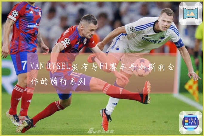 VAN RYSEL发布与F1赛车手加斯利合作的骑行系列