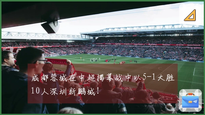 成都蓉城在中超揭幕战中以5-1大胜10人深圳新鹏城！