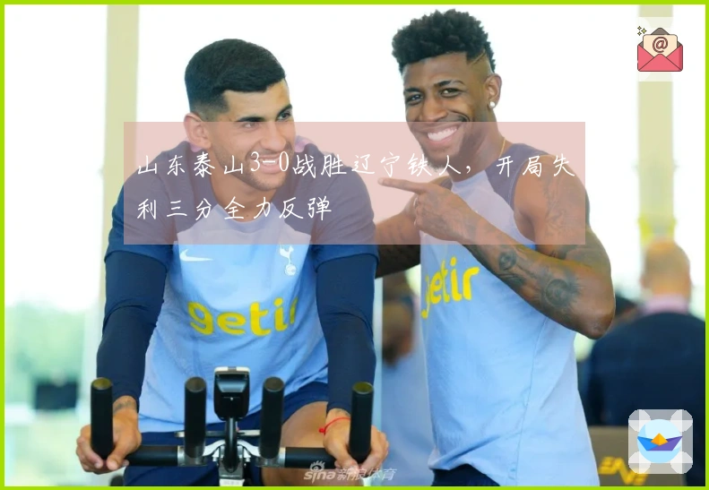 山东泰山3-0战胜辽宁铁人，开局失利三分全力反弹