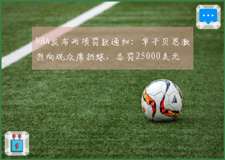 NBA发布两项罚款通知：华子贝恩激烈向观众席扔球，各罚25000美元