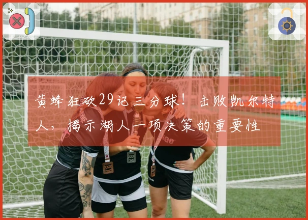 黄蜂狂砍29记三分球！击败凯尔特人，揭示湖人一项决策的重要性