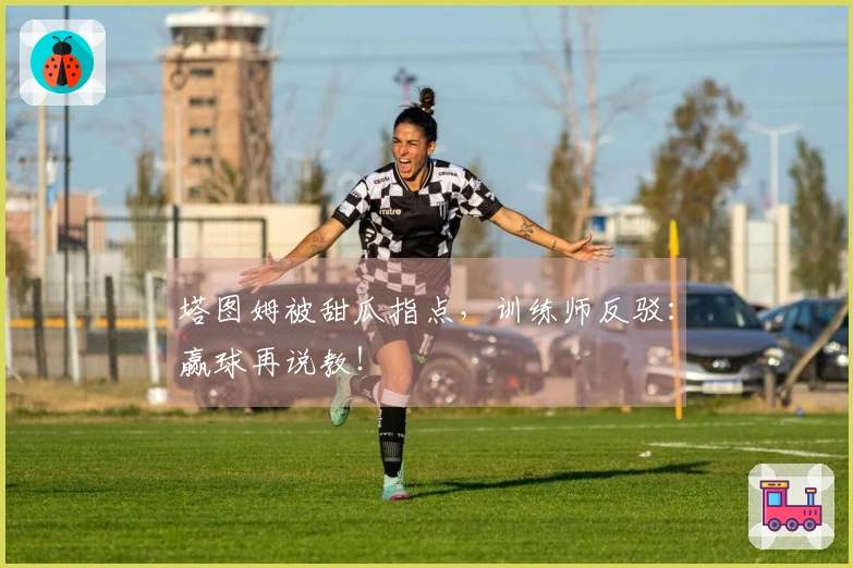 塔图姆被甜瓜指点，训练师反驳：赢球再说教！