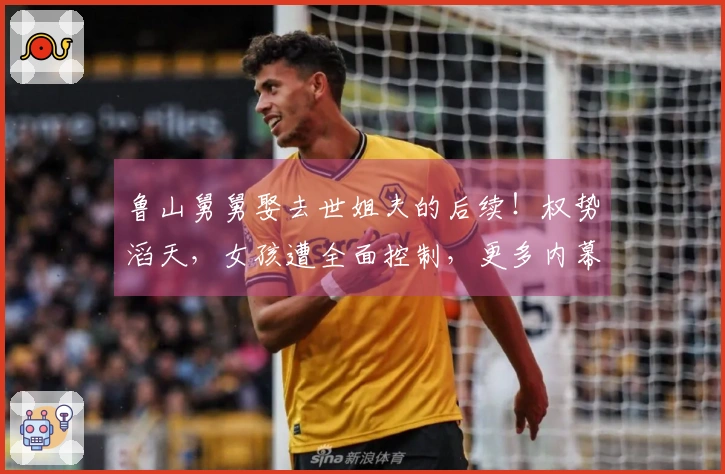 鲁山舅舅娶去世姐夫的后续！权势滔天，女孩遭全面控制，更多内幕揭晓