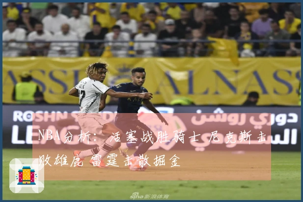 NBA分析：活塞战胜骑士 尼克斯击败雄鹿 雷霆击散掘金