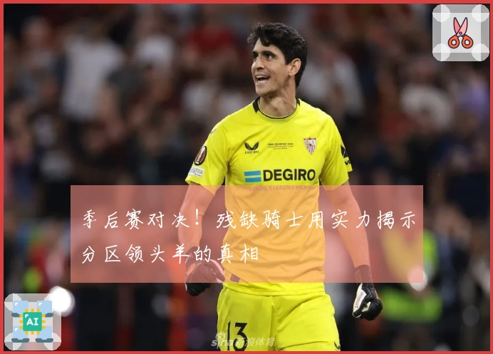 季后赛对决！残缺骑士用实力揭示分区领头羊的真相