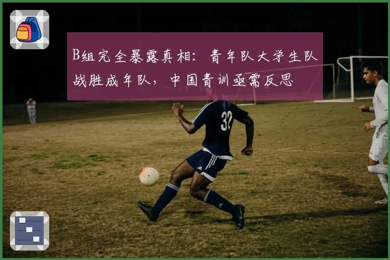 B组完全暴露真相：青年队大学生队战胜成年队，中国青训亟需反思