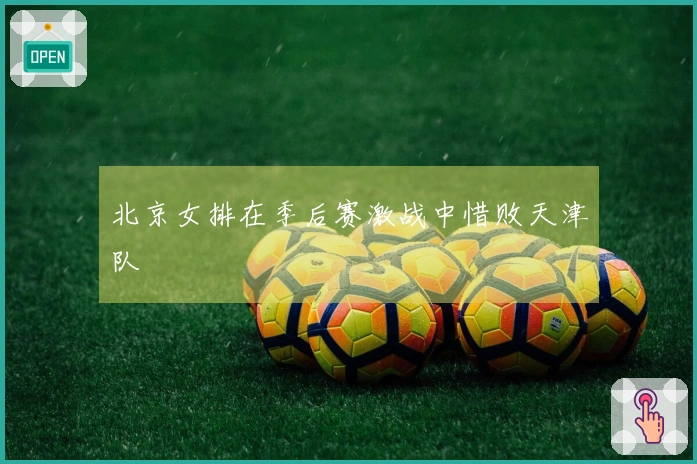 北京女排在季后赛激战中惜败天津队