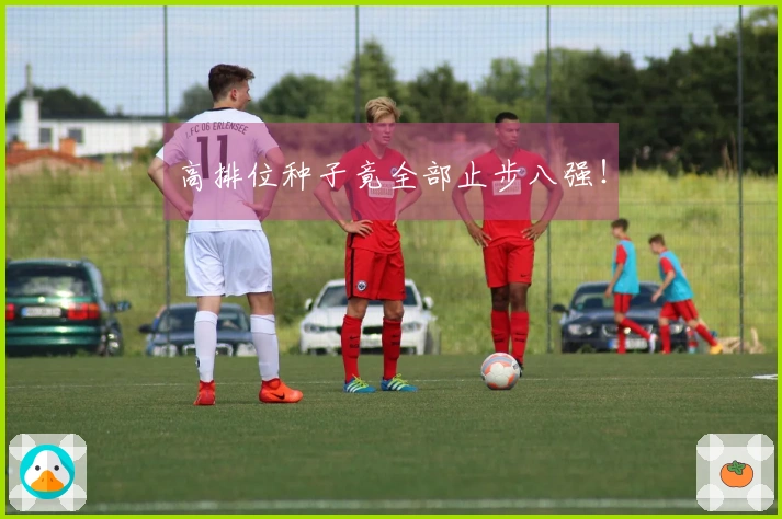 高排位种子竟全部止步八强！